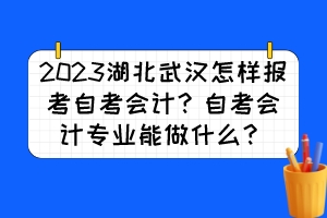 2023湖北武漢怎樣報考自考會計？自考會計專業能做什么？