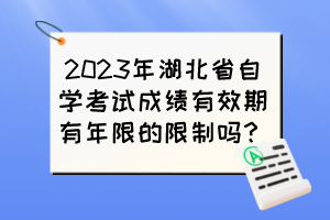 2023年湖北省自學考試成績有效期有年限的限制嗎？