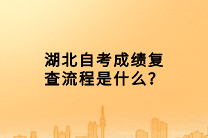 湖北自考成績復查流程是什么？