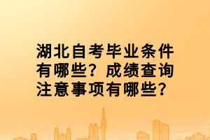 湖北自考畢業條件有哪些？成績查詢注意事項有哪些？