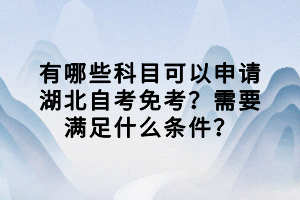 有哪些科目可以申請湖北自考免考？需要滿足什么條件？