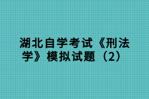 湖北自學考試《刑法學》模擬試題（2）