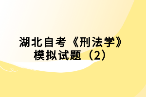 湖北自考《刑法學》模擬試題（2）