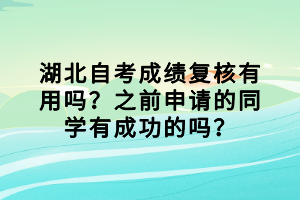 湖北自考成績復核有用嗎？之前申請的同學有成功的嗎？