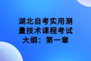 湖北自考實用測量技術課程考試大綱：第一章