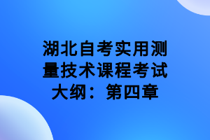 湖北自考實用測量技術課程考試大綱：第四章