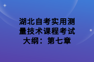 湖北自考實用測量技術課程考試大綱：第七章