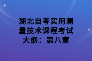 湖北自考實用測量技術課程考試大綱：第八章