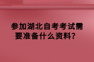 參加湖北自考考試需要準備什么資料？