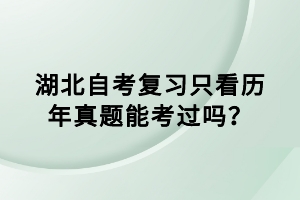 湖北自考復習只看歷年真題能考過嗎？