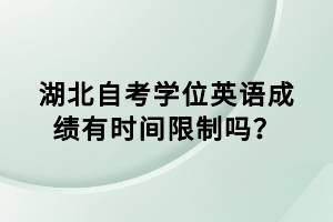 湖北自考學位英語成績有時間限制嗎？