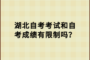 湖北自考考試和自考成績有限制嗎？