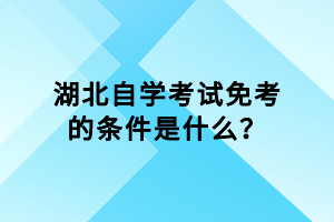 湖北自學考試免考的條件是什么？