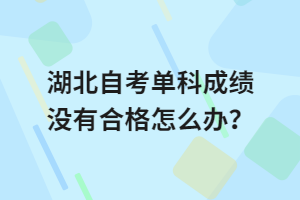 湖北自考單科成績沒有合格怎么辦？