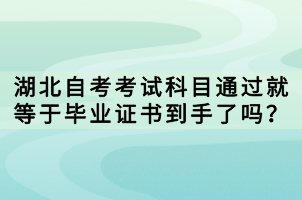 湖北自考考試科目通過就等于畢業證書到手了嗎？