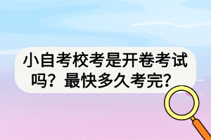 小自考校考是開卷考試嗎？最快多久考完？