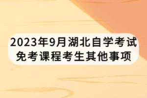 2023年9月湖北自學考試免考課程考生其他事項