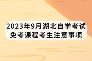 2023年9月湖北自學考試免考課程考生注意事項