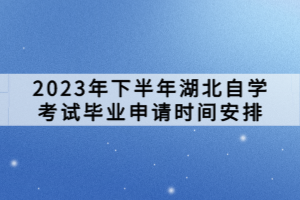 2023年下半年湖北自學考試畢業申請時間安排