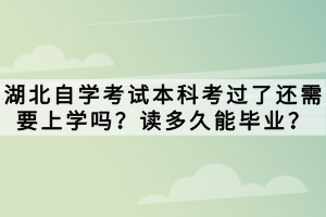 湖北自學考試本科考過了還需要上學嗎？讀多久能畢業？