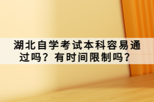 湖北自學考試本科容易通過嗎？有時間限制嗎？