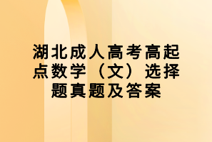 湖北成人高考高起點數學（文）選擇題真題及答案