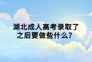 湖北成人高考錄取了之后要做些什么？