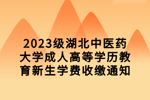 2023級湖北中醫藥大學成人高等學歷教育新生學費收繳通知