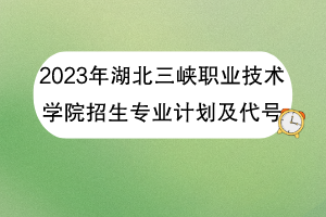 2023年湖北三峽職業(yè)技術(shù)學(xué)院招生專業(yè)計劃及代號