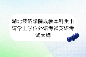 湖北經濟學院成教本科生申請學士學位外語考試英語考試大綱