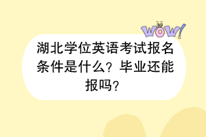 湖北學位英語考試報名條件是什么？畢業還能報嗎？