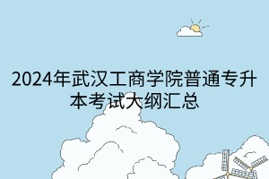 2024年武漢工商學院普通專升本考試大綱匯總(1)