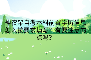 神農架自考本科前置學歷信息怎么按要求填寫？有要注意的點嗎？