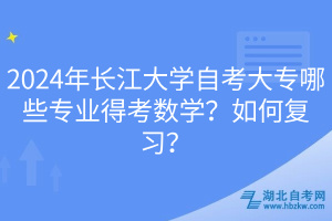 2024年長(zhǎng)江大學(xué)自考大專(zhuān)哪些專(zhuān)業(yè)得考數(shù)學(xué)？如何復(fù)習(xí)？