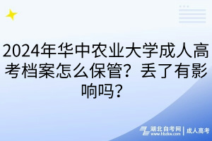 2024年華中農(nóng)業(yè)大學(xué)成人高考檔案怎么保管？丟了有影響嗎？