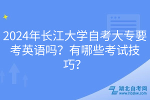 2024年長江大學自考大專要考英語嗎？有哪些考試技巧？