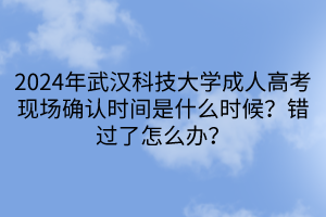 2024年武漢科技大學成人高考現場確認時間是什么時候？錯過了怎么辦？