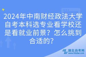 2024年中南財經政法大學自考本科選專業看學校還是看就業前景？怎么挑到合適的？