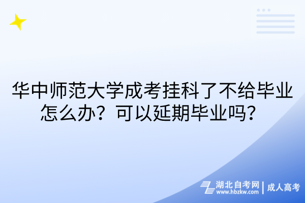 華中師范大學成考掛科了不給畢業怎么辦？可以延期畢業嗎？