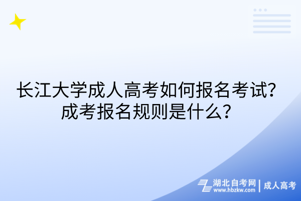 長江大學成人高考如何報名考試？成考報名規則是什么？