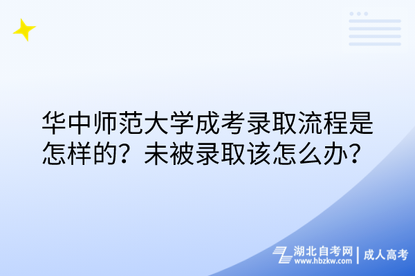 華中師范大學成考錄取流程是怎樣的？未被錄取該怎么辦？