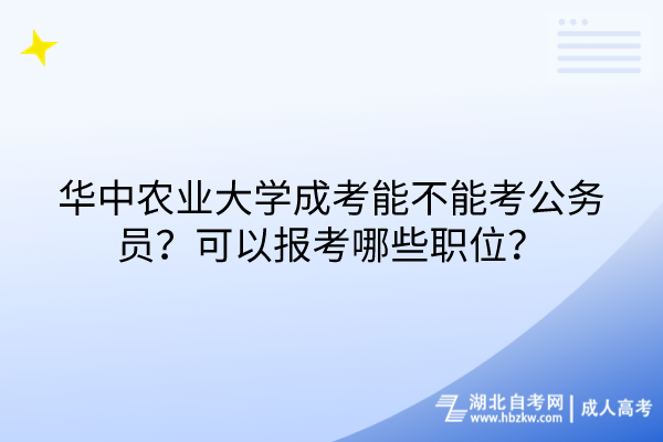 華中農業大學成考能不能考公務員？可以報考哪些職位？