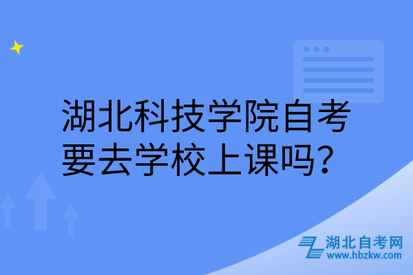 湖北科技學院自考要去學校上課嗎？