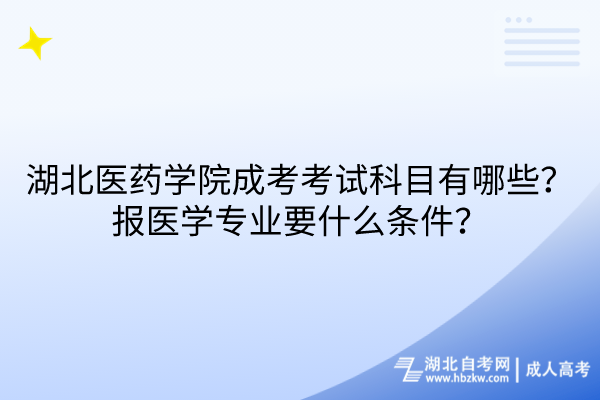 湖北醫藥學院成考考試科目有哪些？報醫學專業要什么條件？