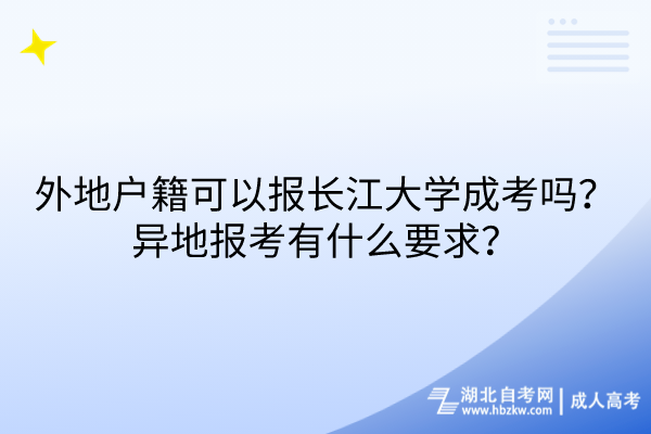 外地戶籍可以報長江大學成考嗎？異地報考有什么要求？