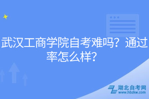 武漢工商學院自考難嗎？通過率怎么樣？