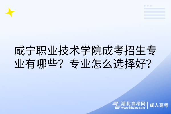 咸寧職業技術學院成考招生專業有哪些？專業怎么選擇好？