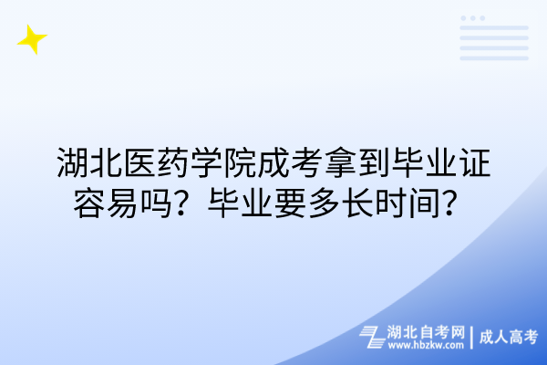 湖北醫藥學院成考拿到畢業證容易嗎？畢業要多長時間？