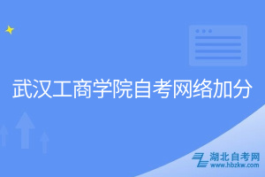 武漢工商學院自考網絡加分