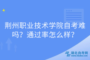 荊州職業(yè)技術(shù)學(xué)院自考難嗎？通過率怎么樣？